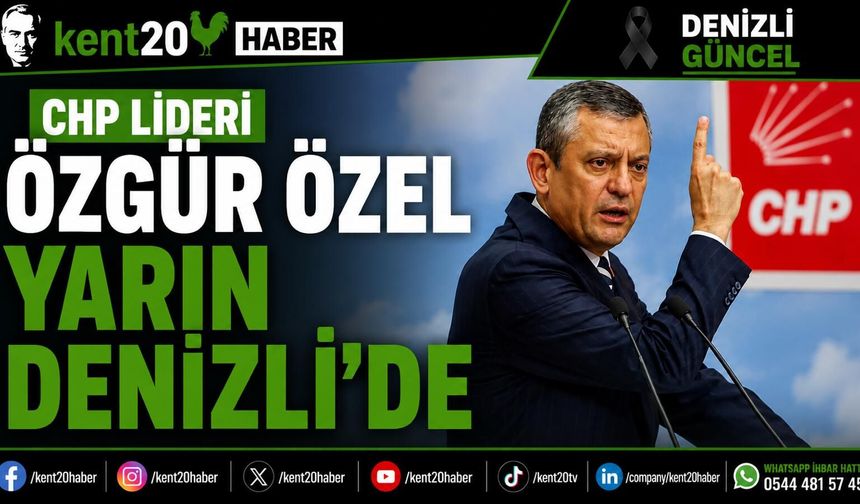 CHP LİDERİ ÖZGÜR ÖZEL YARIN DENİZLİ’DE