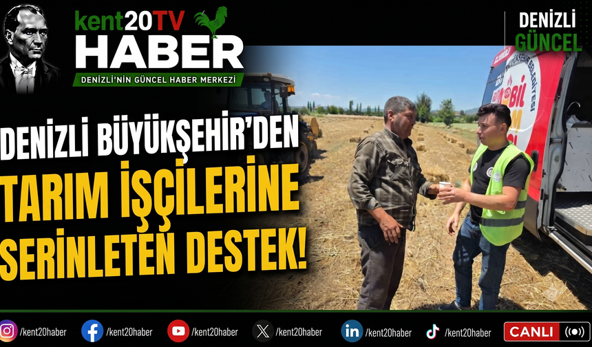 Denizli Büyükşehir'den Tarım İşçilerine Serinleten Destek!