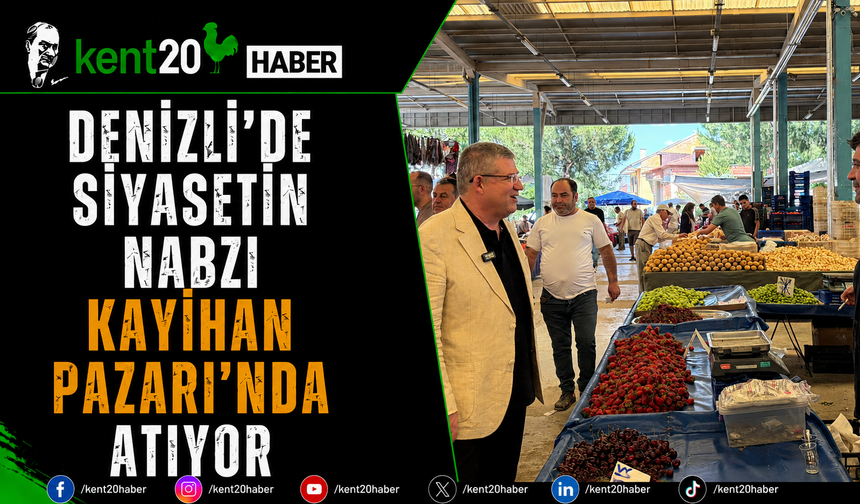 Denizli'de Siyasetin Nabzı Kayıhan Pazarı'nda Atıyor
