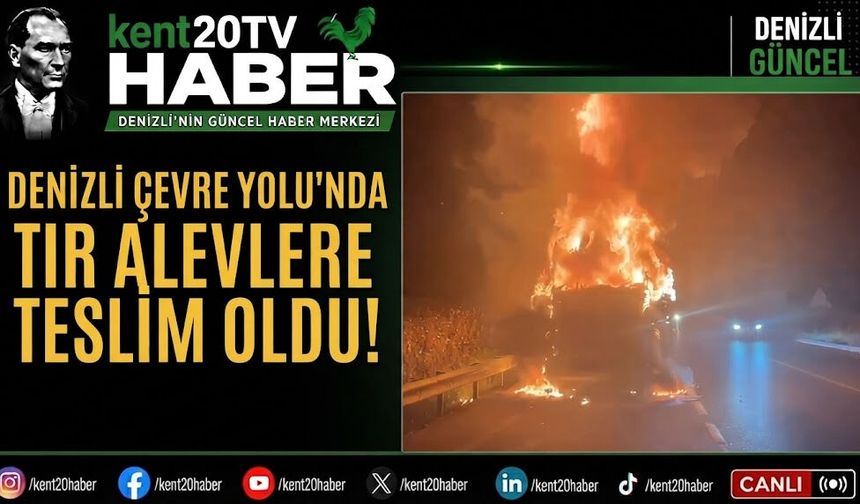 Denizli Çevre Yolu’nda Tır Alevlere Teslim Oldu!