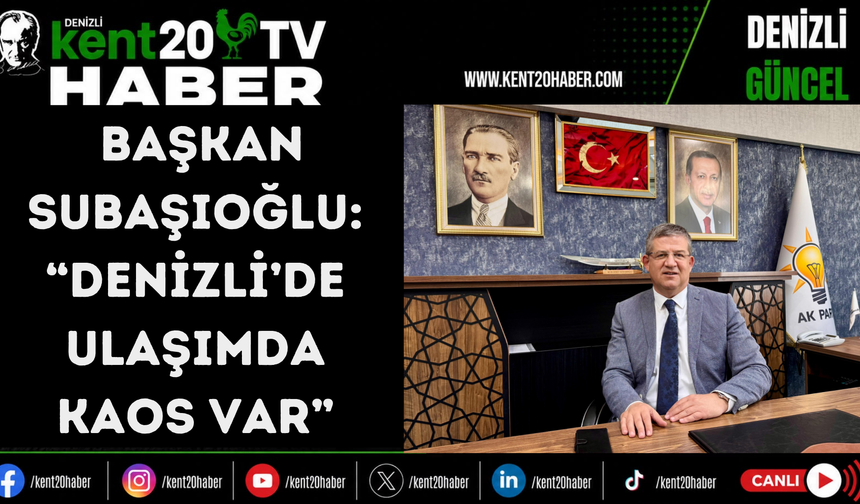 BAŞKAN SUBAŞIOĞLU: “DENİZLİ’DE ULAŞIMDA KAOS VAR”