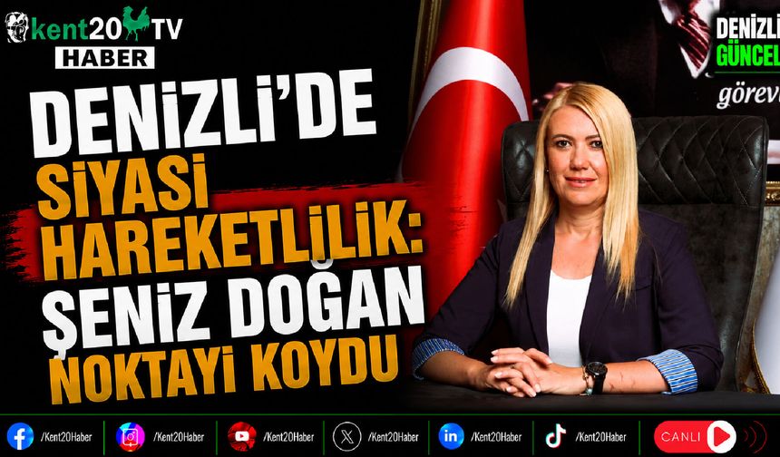 Denizli'de Siyasi Hareketlilik Şeniz Doğan Noktayı Koydu