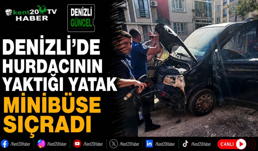Denizli'de hurdacının yaktığı yatak minibüse sıçradı