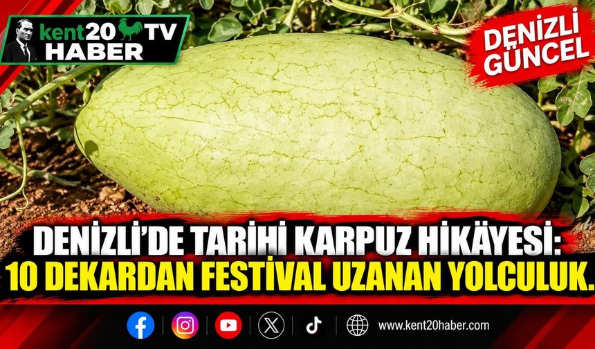 Denizli’de Tarihi Karpuz Hikâyesi: 10 Dekardan Festival Uzanan Yolculuk