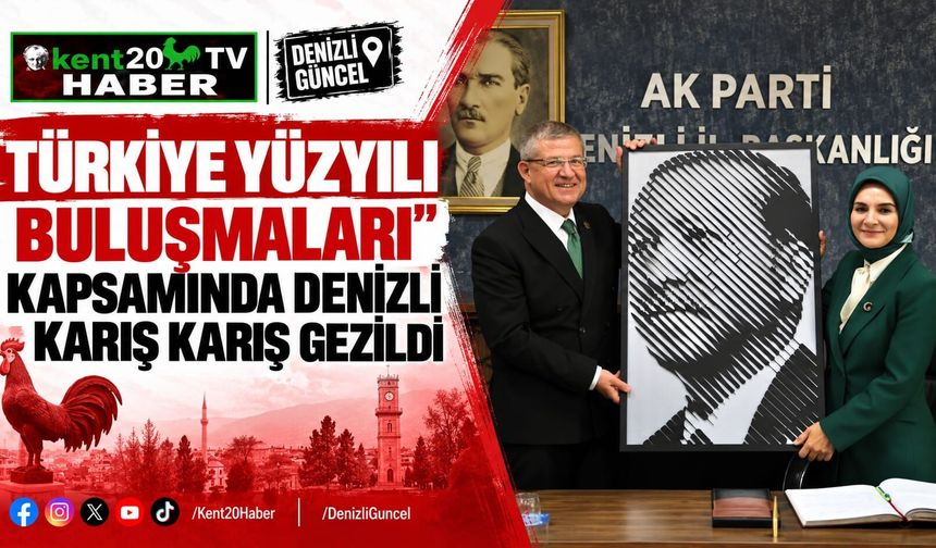 Türkiye Yüzyılı Buluşmaları" Kapsamında Denizli Karış Karış Gezildi
