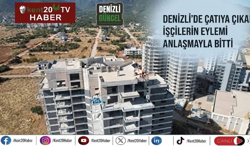 Denizli’de çatıya çıkan işçilerin eylemi anlaşmayla bitti