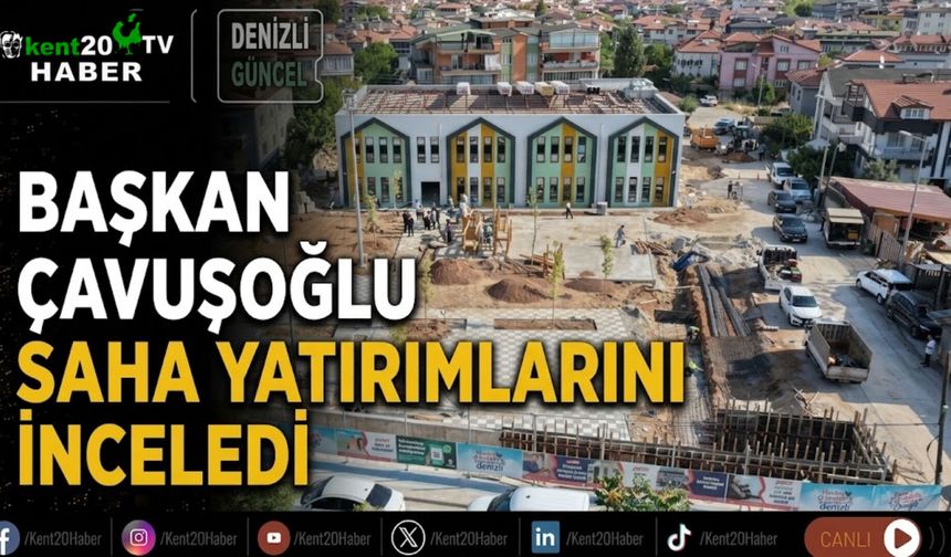 Başkan Çavuşoğlu saha yatırımlarını inceledi