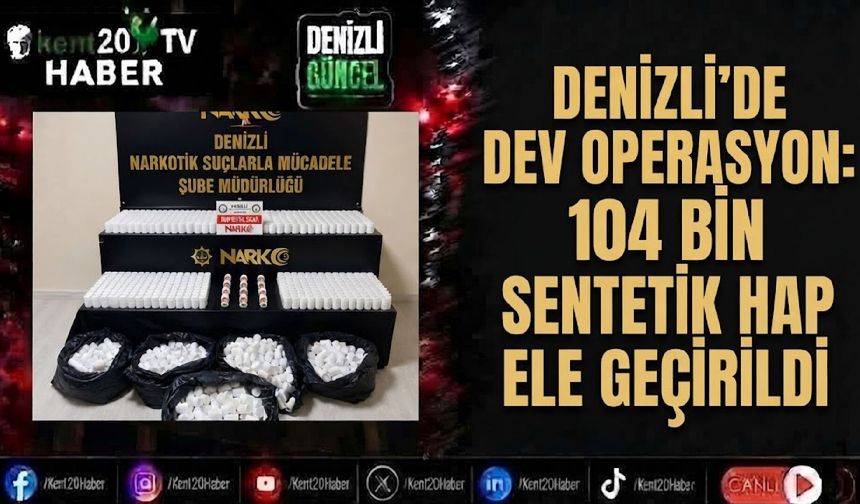 Denizli'de dev operasyon: 104 bin sentetik hap ele geçirildi
