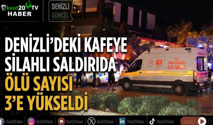 Denizli’deki kafeye silahlı saldırıda ölü sayısı 3’e yükseldi