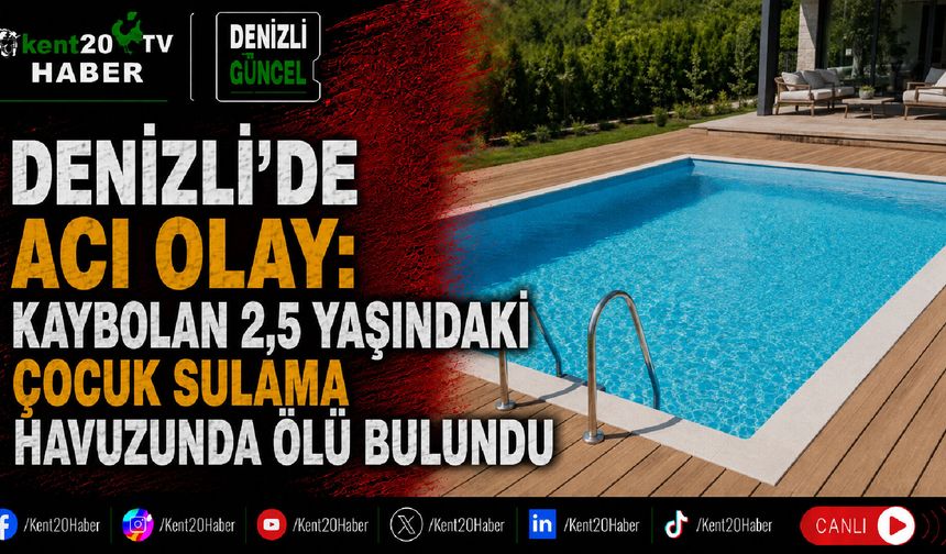 Denizli’de acı olay: Kaybolan 2,5 yaşındaki çocuk sulama havuzunda ölü bulundu