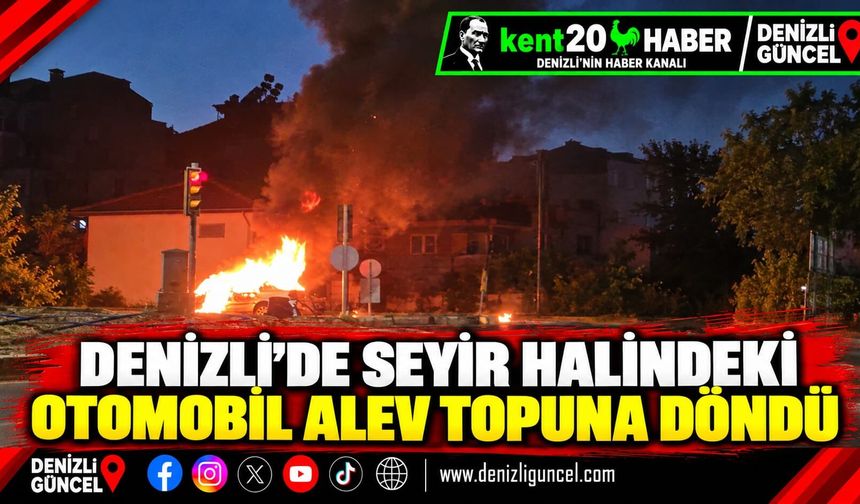 DENİZLİ’DE SEYİR HALİNDEKİ OTOMOBİL ALEV TOPUNA DÖNDÜ