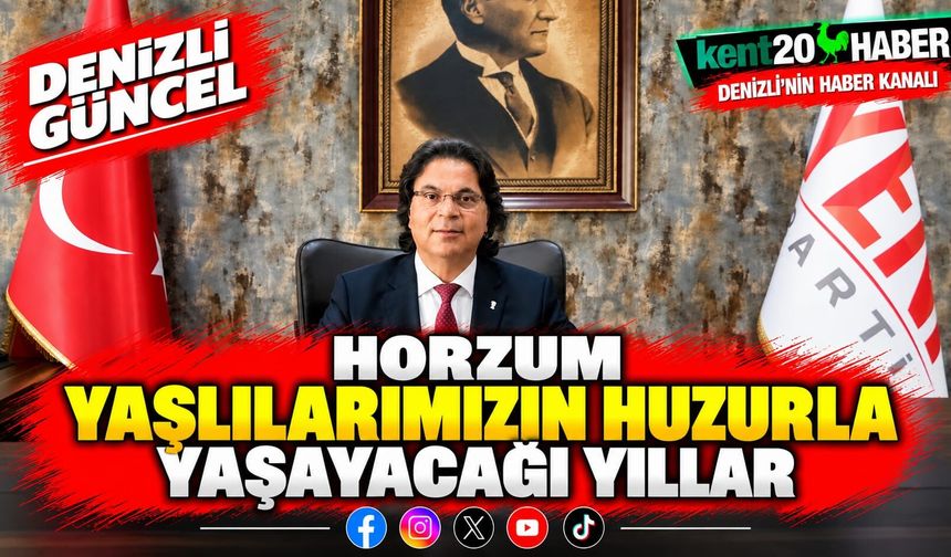 HORZUM: “YAŞLILARIMIZIN HUZURLA YAŞAYACAĞI YILLAR