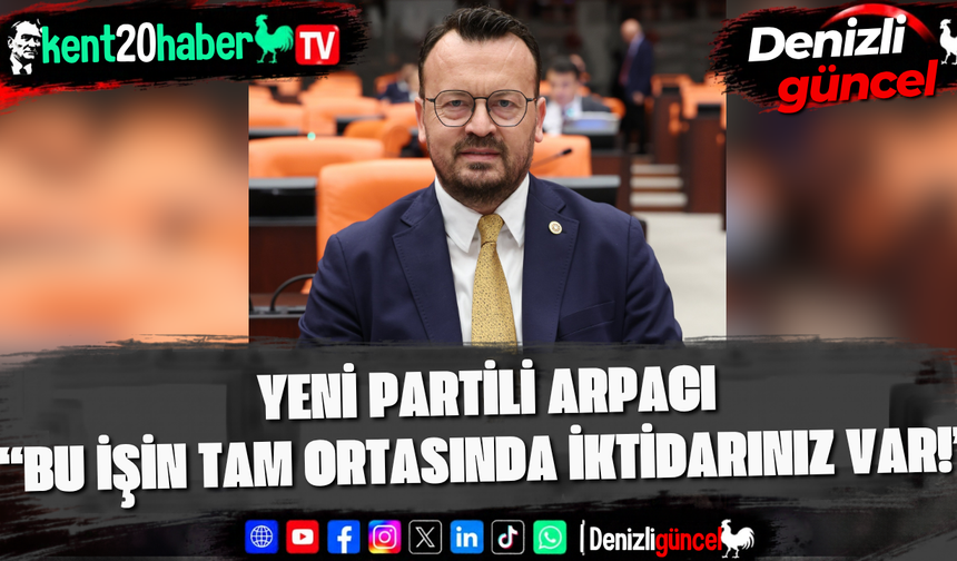 YENİ Partili Arpacı “Bu İşin Tam Ortasında İktidarınız Var!”
