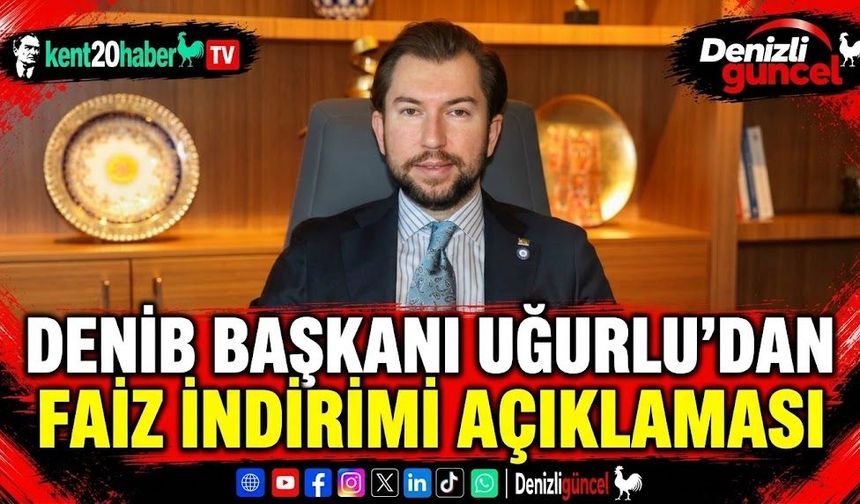 DENİB Başkanı Uğurlu’dan faiz indirimi açıklaması