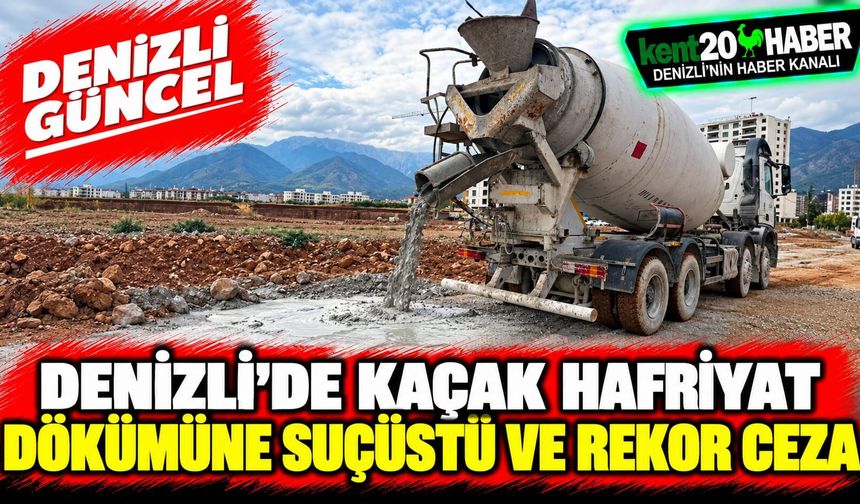 Denizli’de Kaçak Hafriyat Dökümüne Suçüstü ve Rekor Ceza