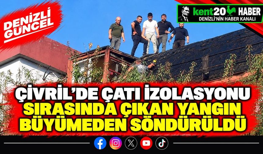 Çivril'de çatı izolasyonu sırasında çıkan yangın büyümeden söndürüldü