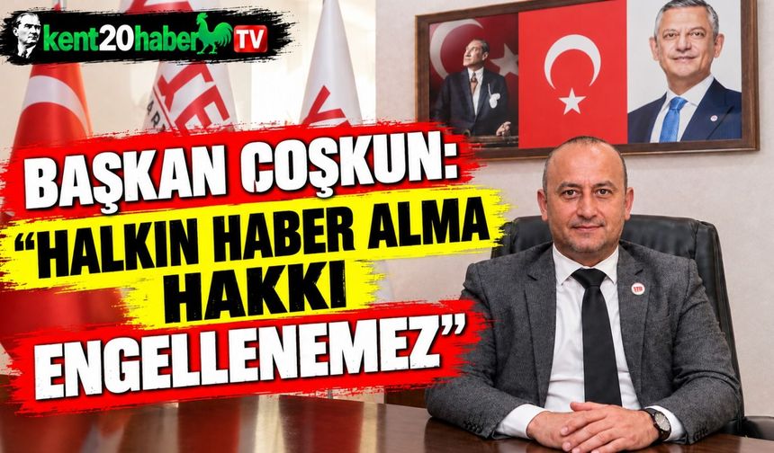 Başkan Coşkun: “Halkın Haber Alma Hakkı Engellenemez”