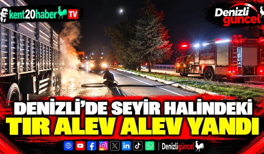 Denizli’de Seyir Halindeki Tır Alev Alev Yandı
