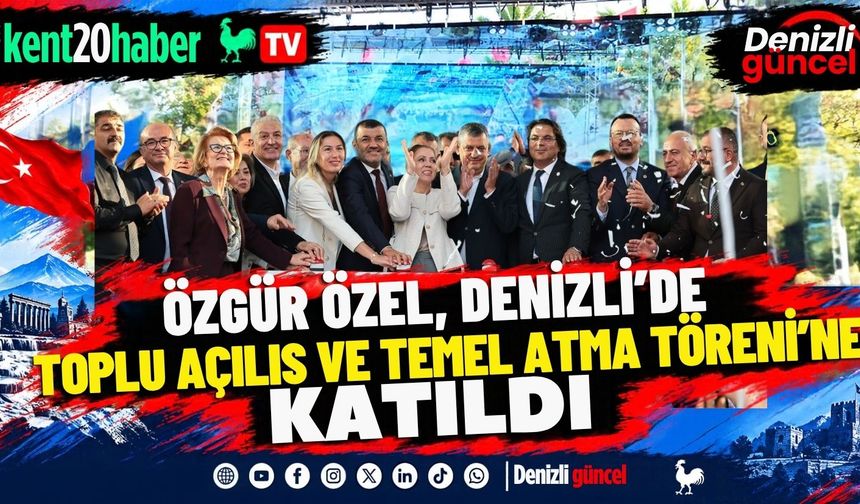 Özgür Özel, Denizli’de Toplu Açılış ve Temel Atma Töreni’ne Katıldı