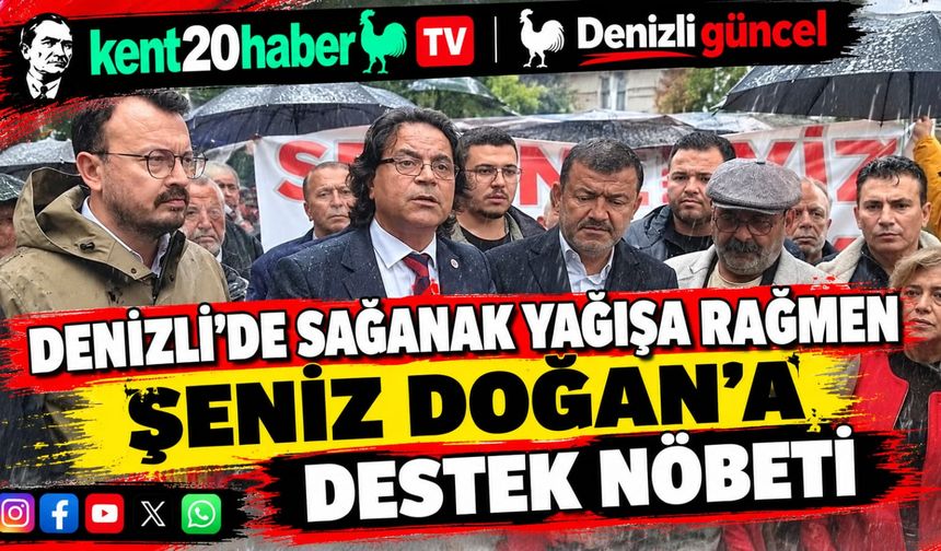 DENİZLİ’DE SAĞANAK YAĞIŞA RAĞMEN ŞENİZ DOĞAN’A DESTEK NÖBETİ